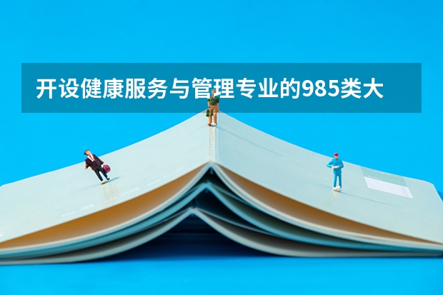 开设健康服务与管理专业的985类大学名单