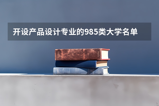 开设产品设计专业的985类大学名单