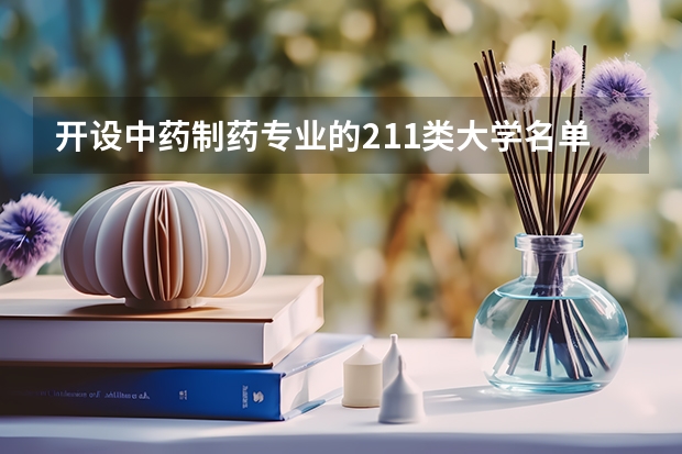 开设中药制药专业的211类大学名单