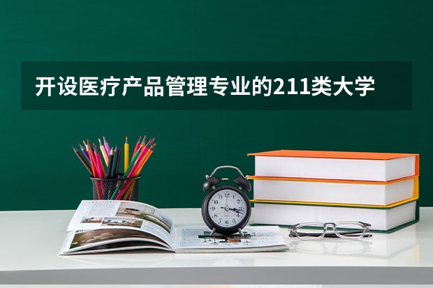 开设医疗产品管理专业的211类大学名单
