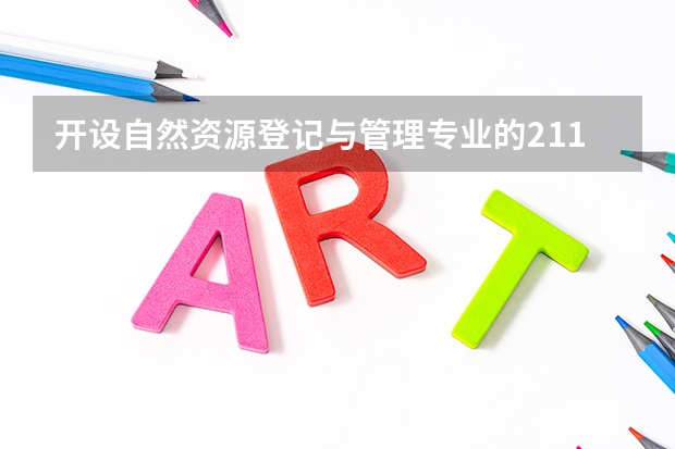 开设自然资源登记与管理专业的211类大学名单