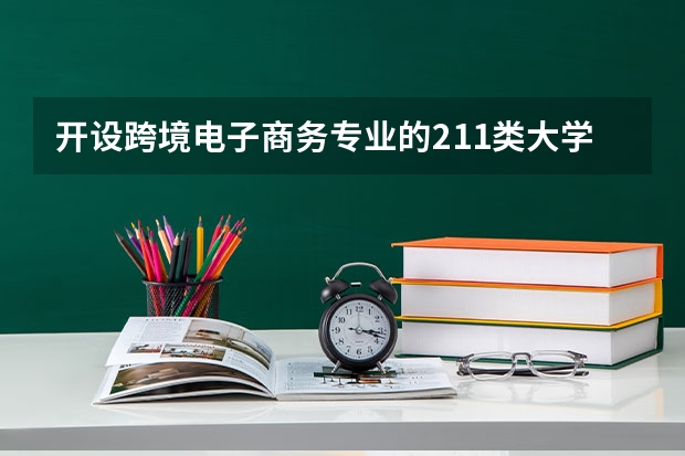 开设跨境电子商务专业的211类大学名单