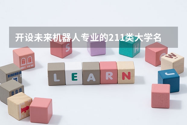 开设未来机器人专业的211类大学名单