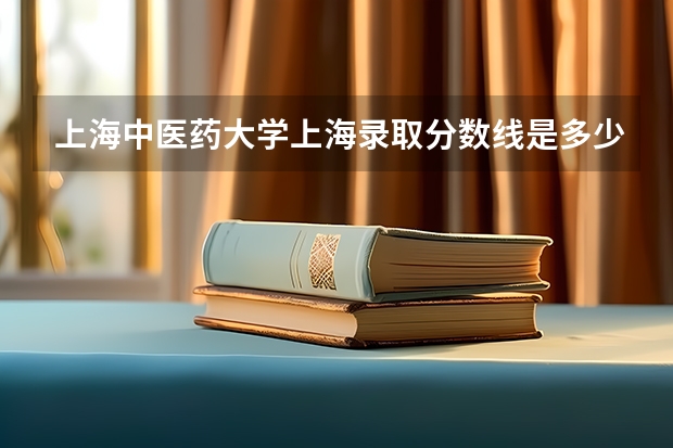 上海中医药大学上海录取分数线是多少(近三年招生人数一览)