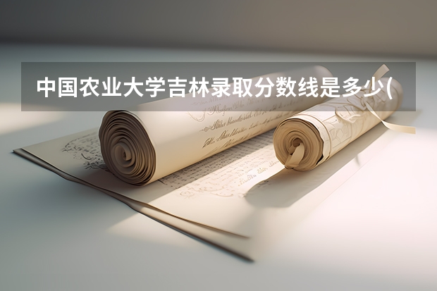 中国农业大学吉林录取分数线是多少(近三年招生人数一览)