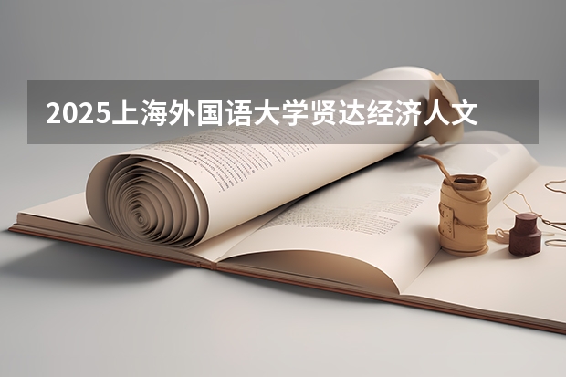 2025上海外国语大学贤达经济人文学院在广东招生计划人数汇总