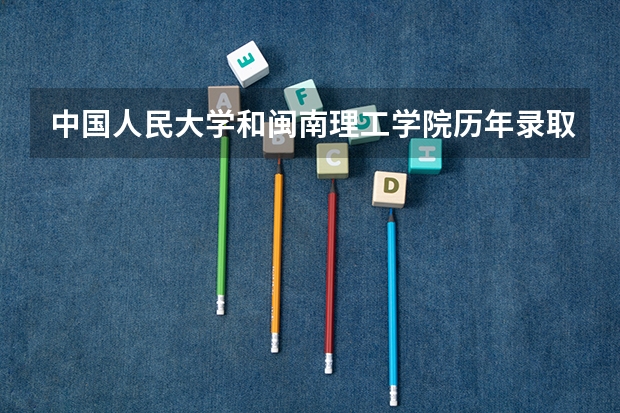 中国人民大学和闽南理工学院历年录取分数线对比