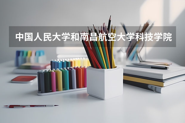 中国人民大学和南昌航空大学科技学院历年录取分数线对比