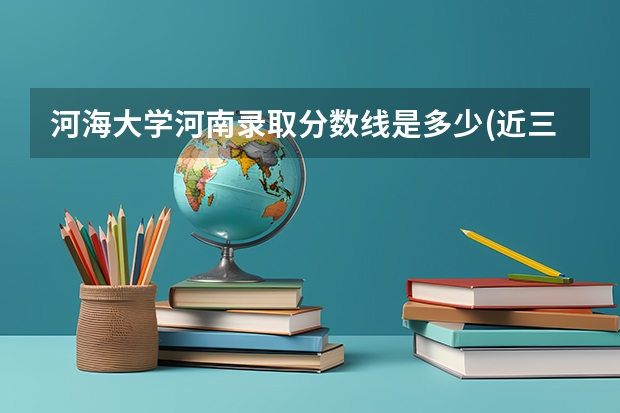 河海大学河南录取分数线是多少(近三年招生人数一览)