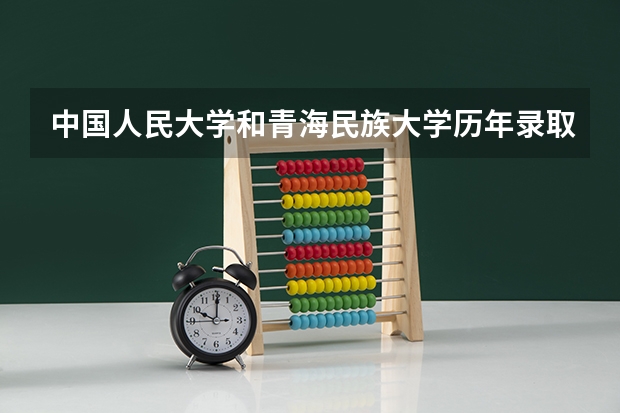 中国人民大学和青海民族大学历年录取分数线对比