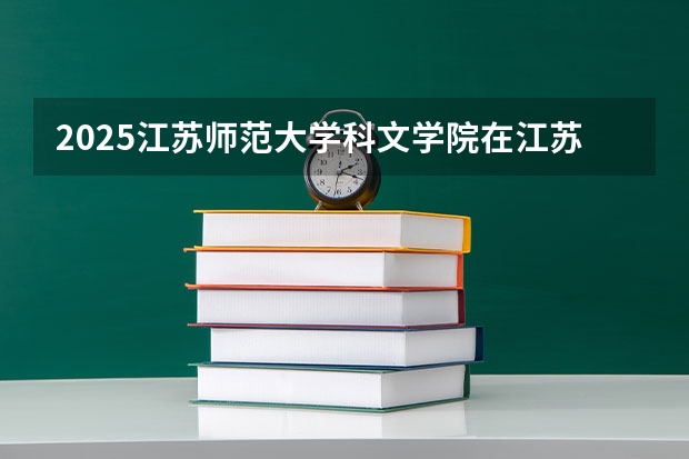 2025江苏师范大学科文学院在江苏招生计划人数汇总