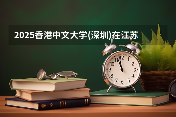 2025香港中文大学(深圳)在江苏招生计划人数汇总