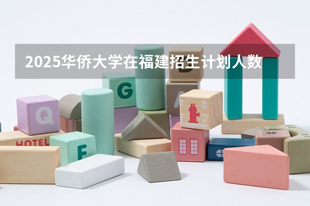 2025华侨大学在福建招生计划人数汇总
