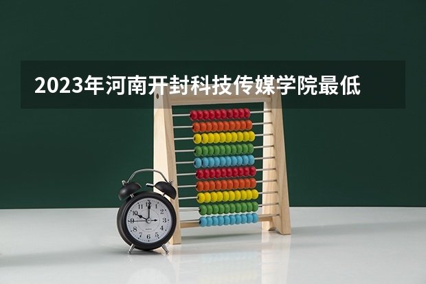 2023年河南开封科技传媒学院最低多少分能录取 河南历年录取分数线