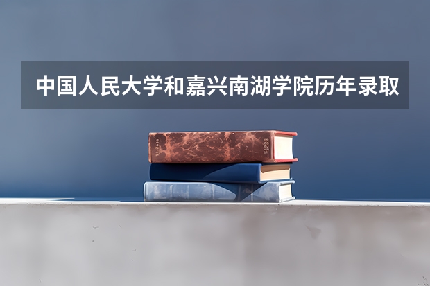 中国人民大学和嘉兴南湖学院历年录取分数线对比