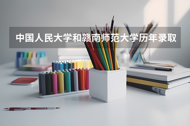 中国人民大学和赣南师范大学历年录取分数线对比