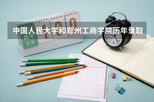 中国人民大学和郑州工商学院历年录取分数线对比