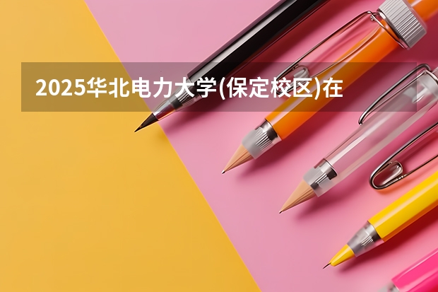 2025华北电力大学(保定校区)在上海招生计划人数汇总