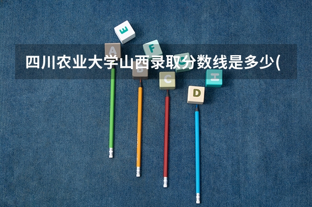 四川农业大学山西录取分数线是多少(近三年招生人数一览)