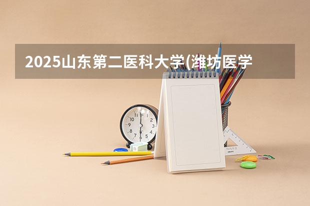 2025山东第二医科大学(潍坊医学院)在北京招生计划人数汇总