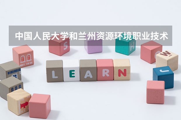 中国人民大学和兰州资源环境职业技术大学历年录取分数线对比
