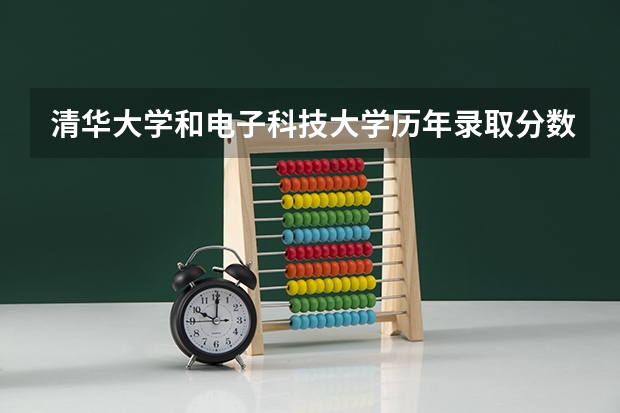 清华大学和电子科技大学历年录取分数线对比