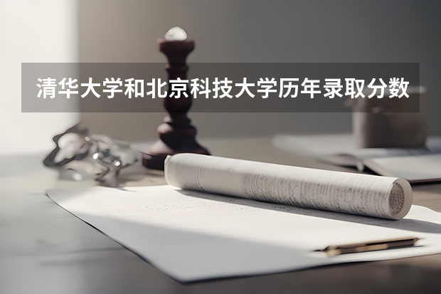 清华大学和北京科技大学历年录取分数线对比
