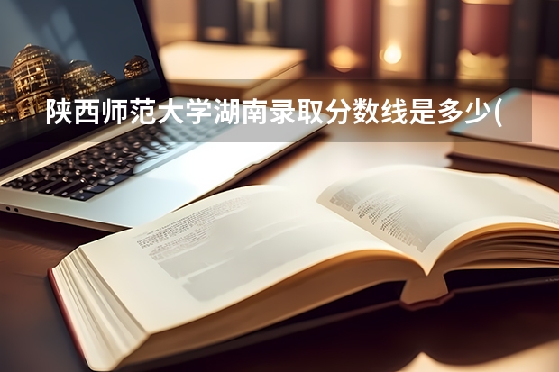 陕西师范大学湖南录取分数线是多少(近三年招生人数一览)