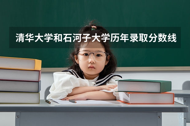 清华大学和石河子大学历年录取分数线对比