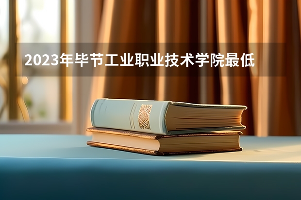 2023年毕节工业职业技术学院最低多少分能录取 贵州历年录取分数线