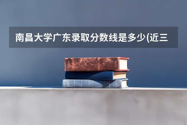 南昌大学广东录取分数线是多少(近三年招生人数一览)