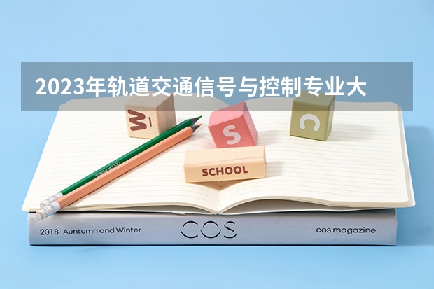 2023年轨道交通信号与控制专业大学排名排行榜