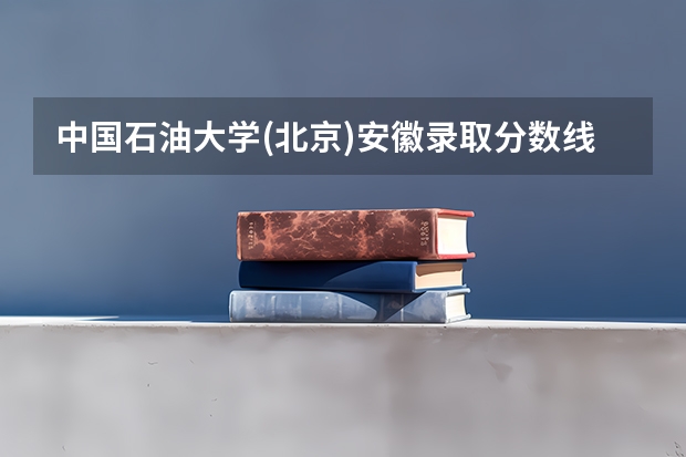中国石油大学(北京)安徽录取分数线是多少(近三年招生人数一览)