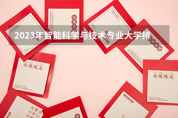 2023年智能科学与技术专业大学排名排行榜