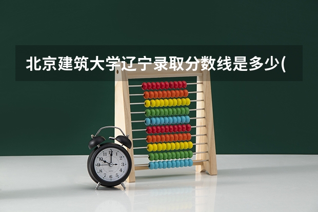 北京建筑大学辽宁录取分数线是多少(近三年招生人数一览)