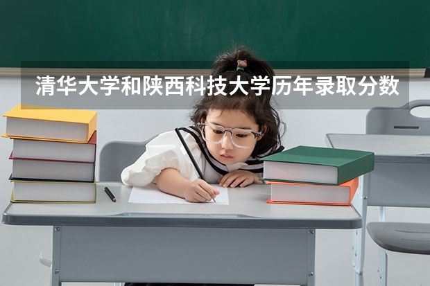 清华大学和陕西科技大学历年录取分数线对比