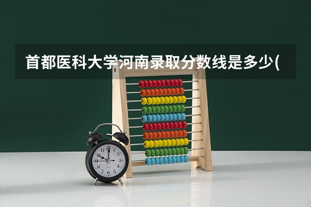 首都医科大学河南录取分数线是多少(近三年招生人数一览)