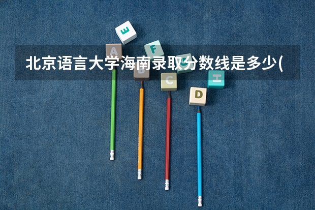 北京语言大学海南录取分数线是多少(近三年招生人数一览)