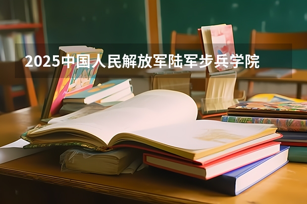 2025中国人民解放军陆军步兵学院在贵州招生计划人数汇总
