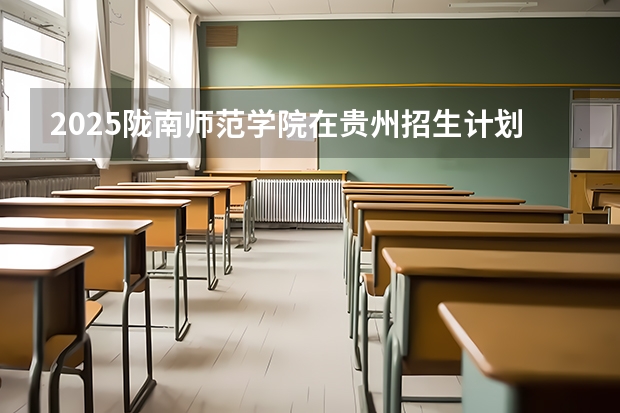 2025陇南师范学院在贵州招生计划人数汇总
