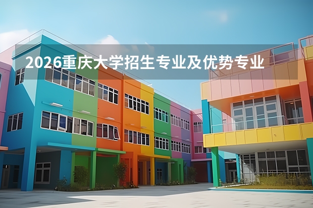 2026重庆大学招生专业及优势专业（建筑/工科类）