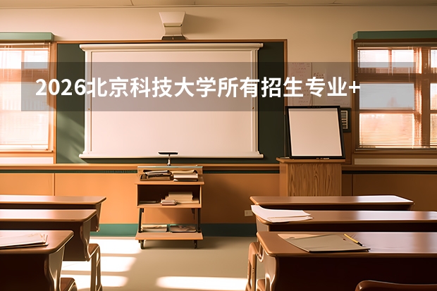 2026北京科技大学所有招生专业+材料/冶金优势专业
