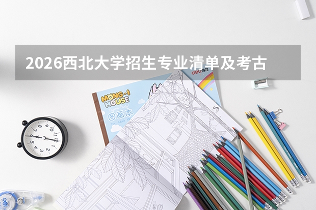 2026西北大学招生专业清单及考古/地质优势专业