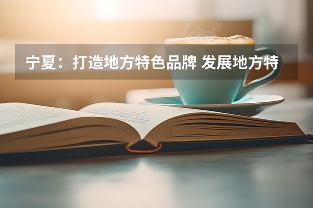 宁夏：打造地方特色品牌 发展地方特色经济