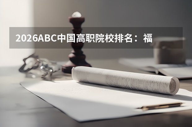 2026ABC中国高职院校排名：福建信息职业技术学院全国第12，省内第2