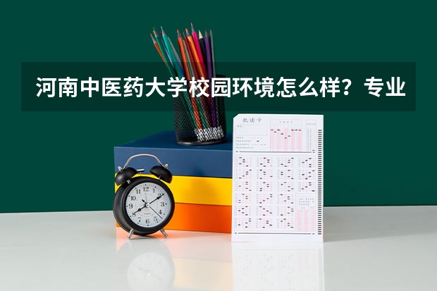 河南中医药大学校园环境怎么样？专业设置与2026录取分数预测