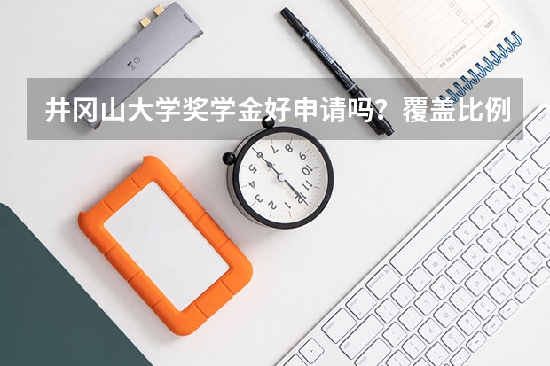 井冈山大学奖学金好申请吗？覆盖比例和金额标准介绍