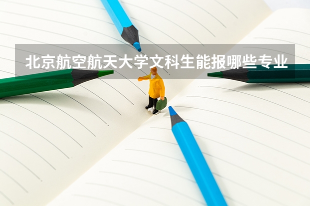 北京航空航天大学文科生能报哪些专业？历史组招生名额与分数线