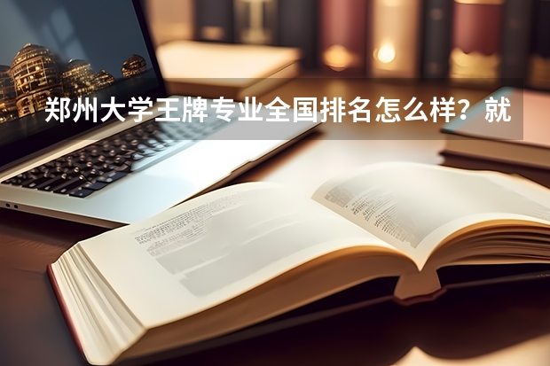 郑州大学王牌专业全国排名怎么样？就业前景与薪资水平分析