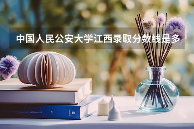 中国人民公安大学江西录取分数线是多少(近三年招生人数一览)